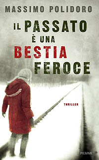 "Il passato è una bestia feroce" (Piemme): il mio primo thriller.